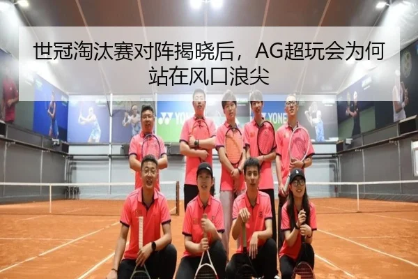 世冠淘汰赛对阵揭晓后，AG超玩会为何站在风口浪尖