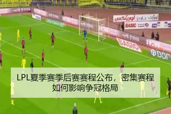 LPL夏季赛季后赛赛程公布，密集赛程如何影响争冠格局